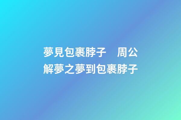 夢見包裹脖子　周公解夢之夢到包裹脖子